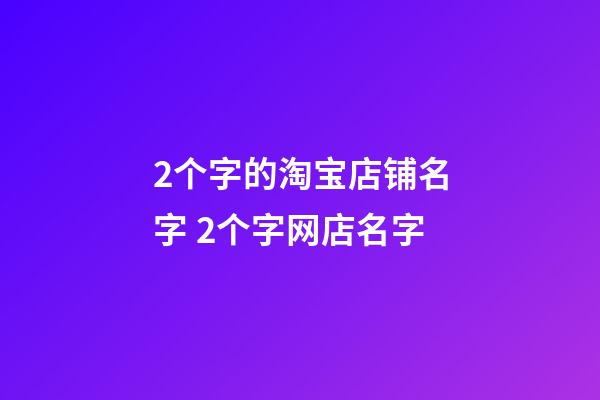 2个字的淘宝店铺名字 2个字网店名字-第1张-店铺起名-玄机派